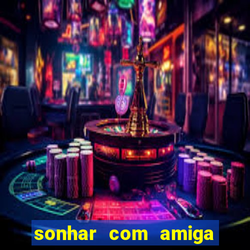 sonhar com amiga falsa no jogo do bicho